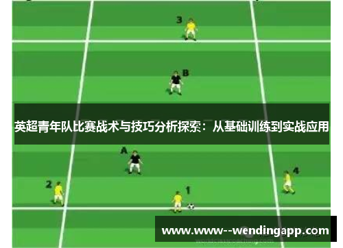 英超青年队比赛战术与技巧分析探索：从基础训练到实战应用