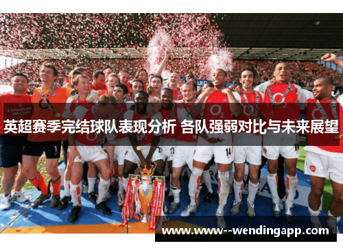 英超赛季完结球队表现分析 各队强弱对比与未来展望