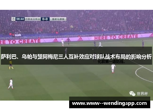 萨利巴、乌帕与楚阿梅尼三人互补效应对球队战术布局的影响分析 萨利巴、乌帕与楚阿梅尼三人互补效应对球队战术布局的影响分析