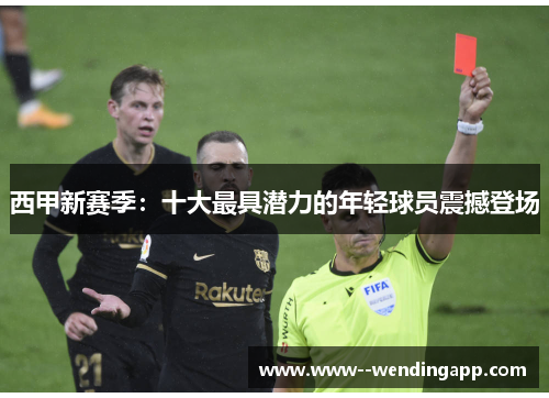 西甲新赛季:十大最具潜力的年轻球员震撼登场 西甲新赛季:十大最具潜力的年轻球员震撼登场
