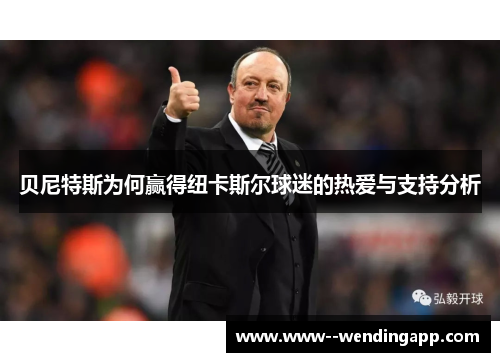 贝尼特斯为何赢得纽卡斯尔球迷的热爱与支持分析