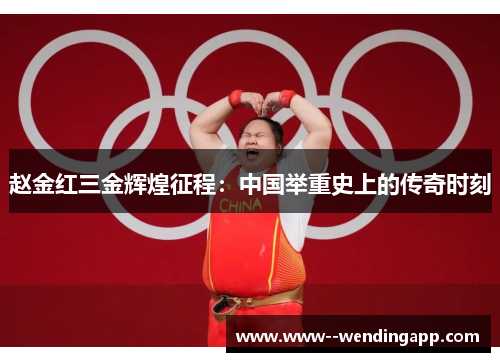 赵金红三金辉煌征程：中国举重史上的传奇时刻