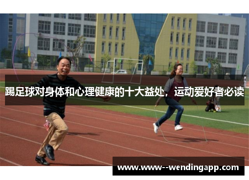 踢足球对身体和心理健康的十大益处，运动爱好者必读