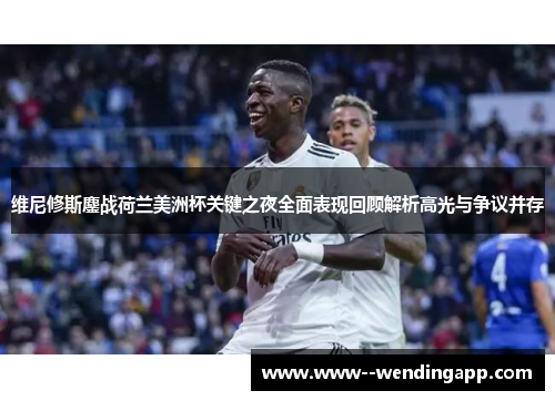 维尼修斯鏖战荷兰美洲杯关键之夜全面表现回顾解析高光与争议并存