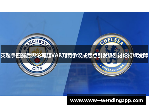 英超争四赛后舆论再起VAR判罚争议成焦点引发热烈讨论持续发酵
