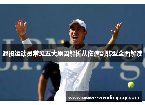 退役运动员常见五大原因解析从伤病到转型全面解读