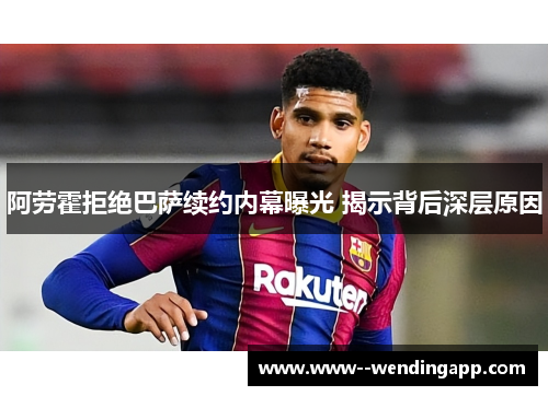 阿劳霍拒绝巴萨续约内幕曝光 揭示背后深层原因