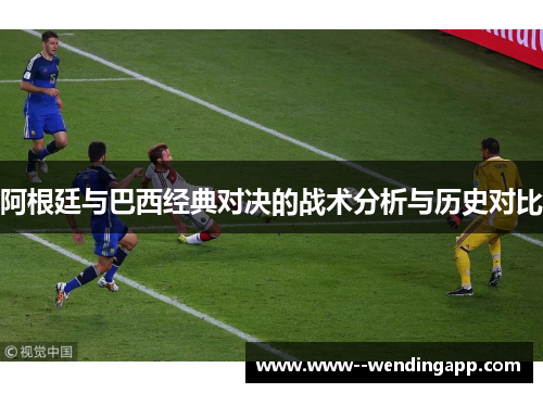 阿根廷与巴西经典对决的战术分析与历史对比 阿根廷与巴西经典对决的战术分析与历史对比