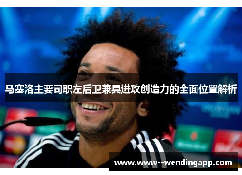 马塞洛主要司职左后卫兼具进攻创造力的全面位置解析