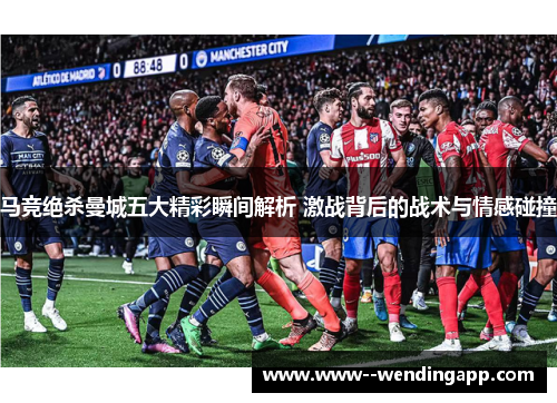 马竞绝杀曼城五大精彩瞬间解析 激战背后的战术与情感碰撞