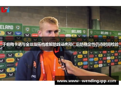 于帕梅卡诺与金玟哉搭档难解防线顽疾拜仁后防稳定性仍待时间检验