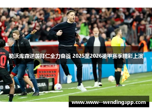 勒沃库森逆袭拜仁全力奋战 2025至2026德甲赛季精彩上演