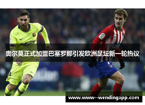 奥尔莫正式加盟巴塞罗那引发欧洲足坛新一轮热议