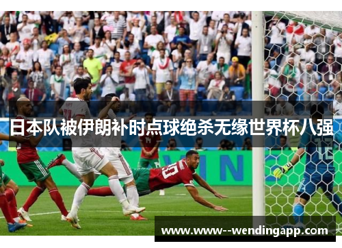日本队被伊朗补时点球绝杀无缘世界杯八强