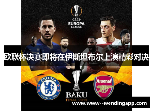 欧联杯决赛即将在伊斯坦布尔上演精彩对决