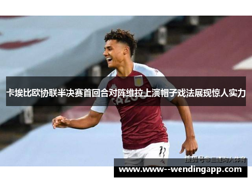 卡埃比欧协联半决赛首回合对阵维拉上演帽子戏法展现惊人实力