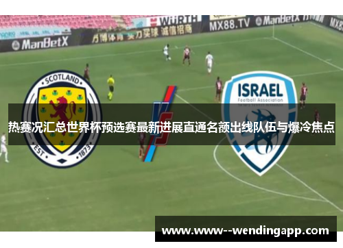 热赛况汇总世界杯预选赛最新进展直通名额出线队伍与爆冷焦点 热赛况汇总世界杯预选赛最新进展直通名额出线队伍与爆冷焦点