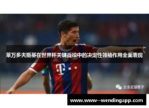 莱万多夫斯基在世界杯关键战役中的决定性领袖作用全面表现