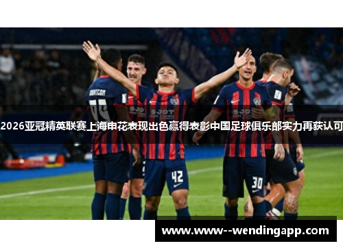 2026亚冠精英联赛上海申花表现出色赢得表彰中国足球俱乐部实力再获认可 2026亚冠精英联赛上海申花表现出色赢得表彰中国足球俱乐部实力再获认可