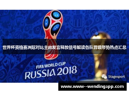 世界杯资格赛洲际对比主帅发言释放信号解读各队晋级形势热点汇总 世界杯资格赛洲际对比主帅发言释放信号解读各队晋级形势热点汇总