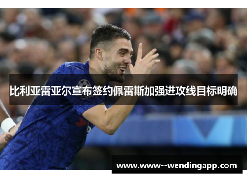 比利亚雷亚尔宣布签约佩雷斯加强进攻线目标明确 比利亚雷亚尔宣布签约佩雷斯加强进攻线目标明确