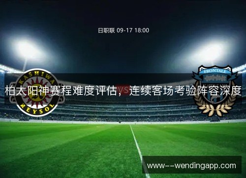柏太阳神赛程难度评估，连续客场考验阵容深度