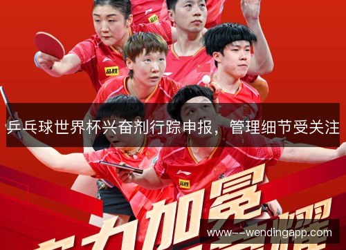 乒乓球世界杯兴奋剂行踪申报,管理细节受关注 乒乓球世界杯兴奋剂行踪申报,管理细节受关注